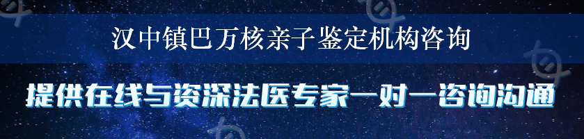 汉中镇巴万核亲子鉴定机构咨询